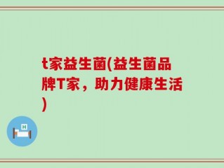 t家益生菌(益生菌品牌T家，助力健康生活)