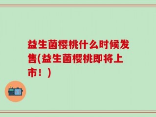 益生菌樱桃什么时候发售(益生菌樱桃即将上市！)