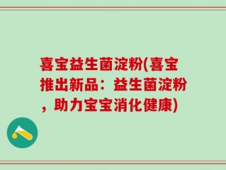 喜宝益生菌淀粉(喜宝推出新品：益生菌淀粉，助力宝宝消化健康)