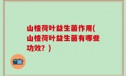 山楂荷叶益生菌作用(山楂荷叶益生菌有哪些功效？)