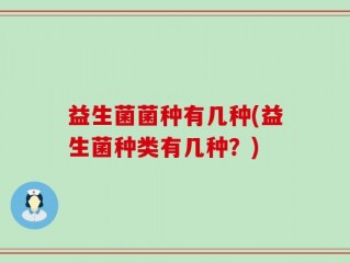 益生菌菌种有几种(益生菌种类有几种？)