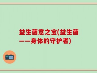 益生菌意之宝(益生菌——身体的守护者)