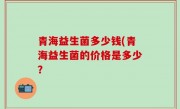 青海益生菌多少钱(青海益生菌的价格是多少？