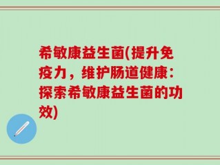 希敏康益生菌(提升免疫力，维护肠道健康：探索希敏康益生菌的功效)