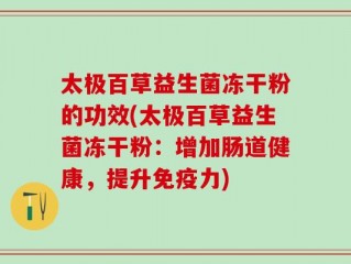 太极百草益生菌冻干粉的功效(太极百草益生菌冻干粉：增加肠道健康，提升免疫力)