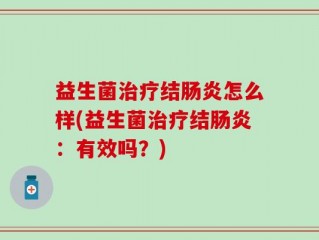 益生菌治疗结肠炎怎么样(益生菌治疗结肠炎：有效吗？)