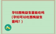 孕妇西梅益生菌能吃吗(孕妇可以吃西梅益生菌吗？)