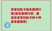 宝宝拉肚子益生菌排行榜(益生菌排行榜：最适合宝宝拉肚子的十种益生菌推荐)