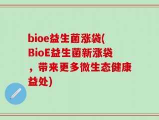 bioe益生菌涨袋(BioE益生菌新涨袋，带来更多微生态健康益处)