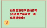 益生菌液态饮品的作用(液态益生菌饮品：强化肠道健康)