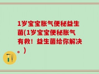 1岁宝宝胀气便秘益生菌(1岁宝宝便秘胀气有救！益生菌给你解决。)