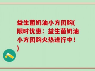 益生菌奶油小方团购(限时优惠：益生菌奶油小方团购火热进行中！)