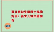 婴儿用益生菌哪个品牌好点？新生儿益生菌推荐