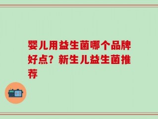 婴儿用益生菌哪个品牌好点？新生儿益生菌推荐