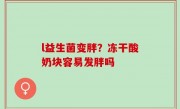 l益生菌变胖？冻干酸奶块容易发胖吗