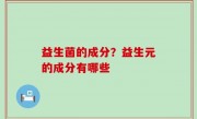 益生菌的成分？益生元的成分有哪些