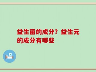 益生菌的成分？益生元的成分有哪些