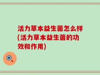 活力草本益生菌怎么样(活力草本益生菌的功效和作用)