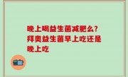 晚上喝益生菌减肥么？拜奥益生菌早上吃还是晚上吃
