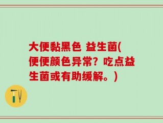 大便黏黑色 益生菌(便便颜色异常？吃点益生菌或有助缓解。)