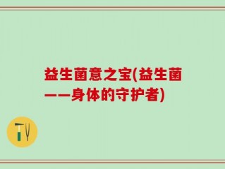 益生菌意之宝(益生菌——身体的守护者)