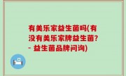 有美乐家益生菌吗(有没有美乐家牌益生菌？- 益生菌品牌问询)