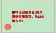 猫咪保健益生菌(提高猫咪健康指数，从益生菌入手)