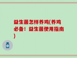 益生菌怎样养鸡(养鸡必备！益生菌使用指南)