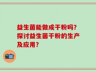 益生菌能做成干粉吗？探讨益生菌干粉的生产及应用？