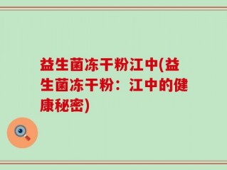 益生菌冻干粉江中(益生菌冻干粉：江中的健康秘密)