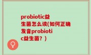 probiotic益生菌怎么读(如何正确发音probiotic益生菌？)