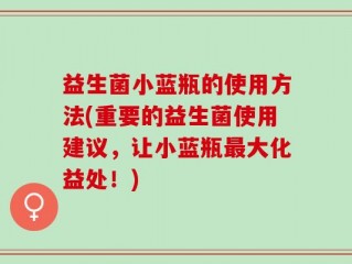 益生菌小蓝瓶的使用方法(重要的益生菌使用建议，让小蓝瓶最大化益处！)