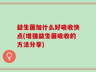 益生菌加什么好吸收快点(增强益生菌吸收的方法分享)