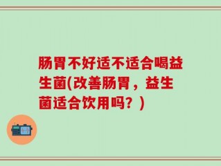 肠胃不好适不适合喝益生菌(改善肠胃，益生菌适合饮用吗？)