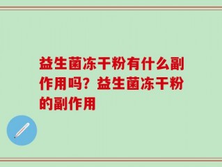 益生菌冻干粉有什么副作用吗？益生菌冻干粉的副作用