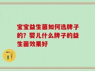 宝宝益生菌如何选牌子的？婴儿什么牌子的益生菌效果好