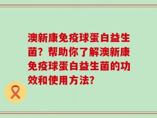 澳新康免疫球蛋白益生菌？帮助你了解澳新康免疫球蛋白益生菌的功效和使用方法？