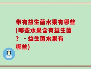 带有益生菌水果有哪些(哪些水果含有益生菌？ - 益生菌水果有哪些)