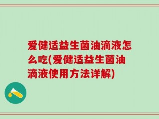 爱健适益生菌油滴液怎么吃(爱健适益生菌油滴液使用方法详解)