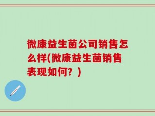 微康益生菌公司销售怎么样(微康益生菌销售表现如何？)