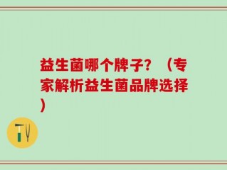 益生菌哪个牌子？（专家解析益生菌品牌选择）