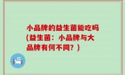 小品牌的益生菌能吃吗(益生菌：小品牌与大品牌有何不同？)