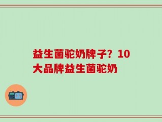 益生菌驼奶牌子？10大品牌益生菌驼奶