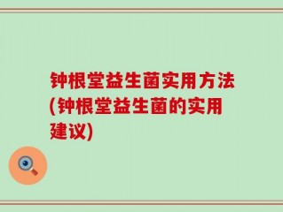 钟根堂益生菌实用方法(钟根堂益生菌的实用建议)