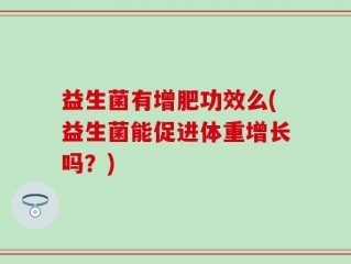益生菌有增肥功效么(益生菌能促进体重增长吗？)