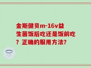 金斯健贝m-16v益生菌饭后吃还是饭前吃？正确的服用方法？