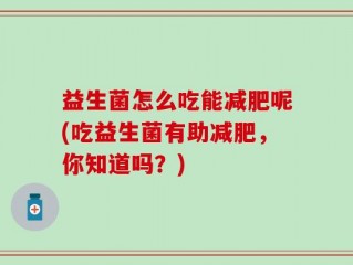 益生菌怎么吃能减肥呢(吃益生菌有助减肥，你知道吗？)