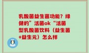 乳酸菌益生菌功能？绿健的”活菌ok“活菌型乳酸菌饮料（益生菌+益生元）怎么样