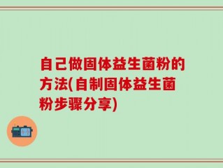 自己做固体益生菌粉的方法(自制固体益生菌粉步骤分享)