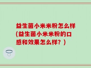 益生菌小米米粉怎么样(益生菌小米米粉的口感和效果怎么样？)